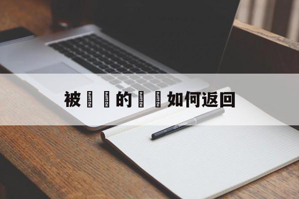 被詐騙的財產如何返回(被诈骗的钱一般怎么返还给受害者)